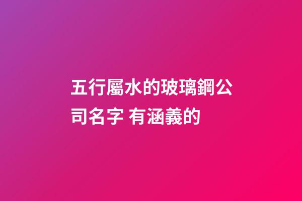 五行屬水的玻璃鋼公司名字 有涵義的-第1張-公司起名-玄機(jī)派